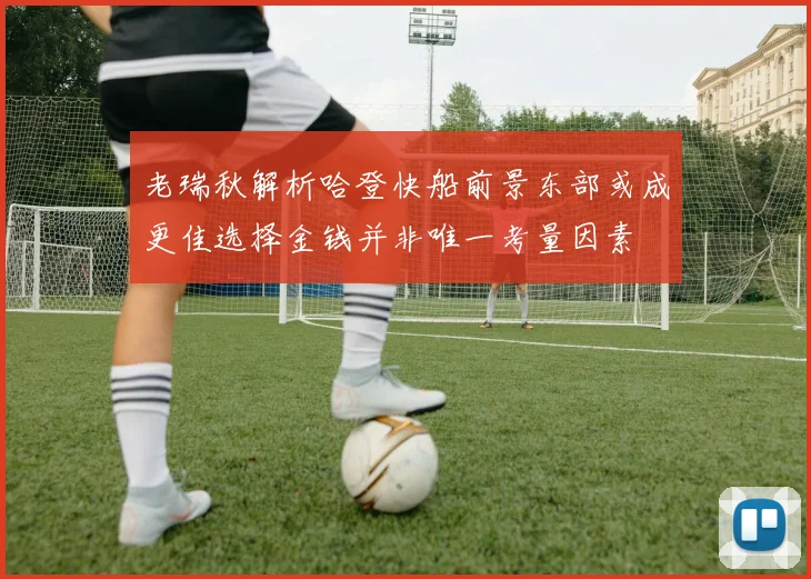 老瑞秋解析哈登快船前景东部或成更佳选择金钱并非唯一考量因素