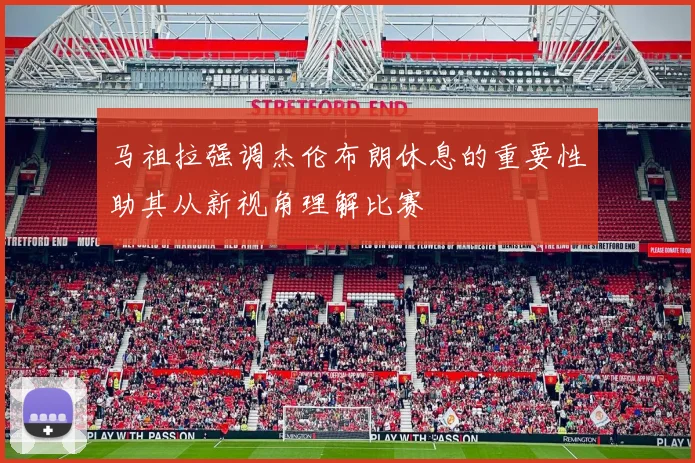马祖拉强调杰伦布朗休息的重要性助其从新视角理解比赛