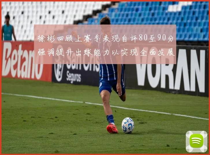 徐彬回顾上赛季表现自评80至90分强调提升出球能力以实现全面发展