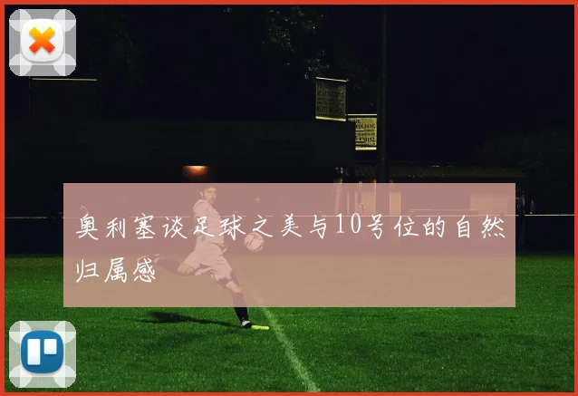 奥利塞谈足球之美与10号位的自然归属感