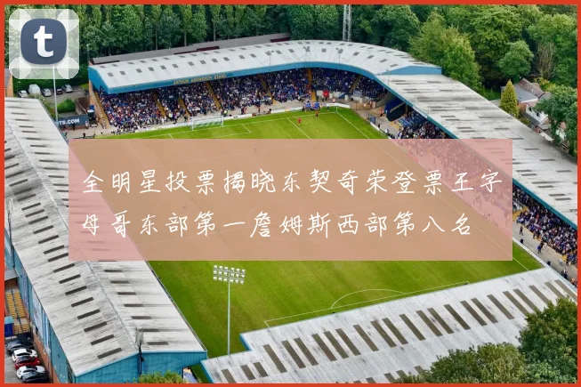 全明星投票揭晓东契奇荣登票王字母哥东部第一詹姆斯西部第八名