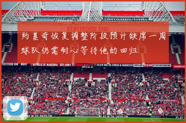 约基奇恢复调整阶段预计缺席一周球队仍需耐心等待他的回归